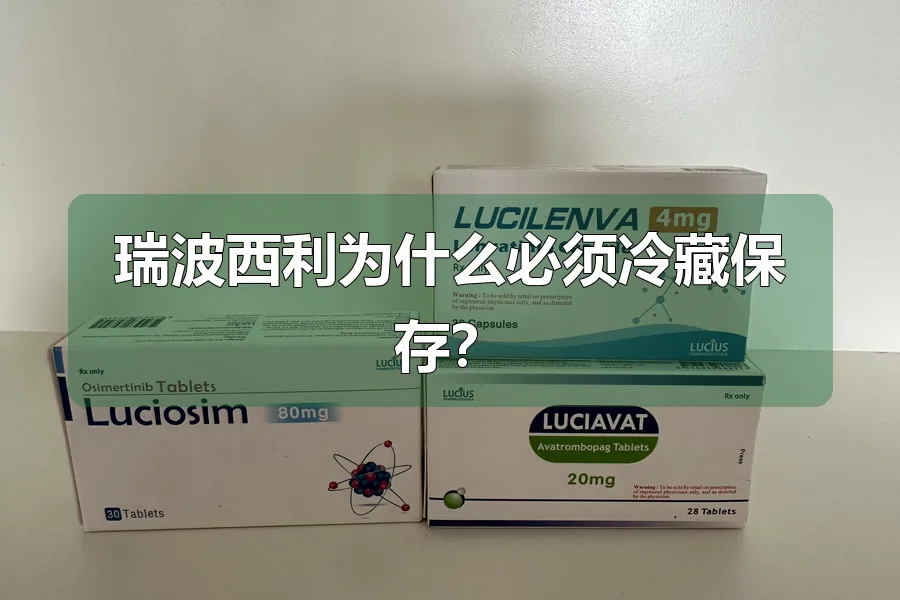 瑞波西利为什么必须冷藏保存?